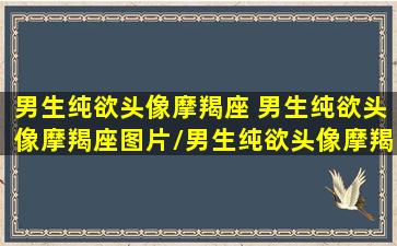 男生纯欲头像摩羯座 男生纯欲头像摩羯座图片/男生纯欲头像摩羯座 男生纯欲头像摩羯座图片-我的网站